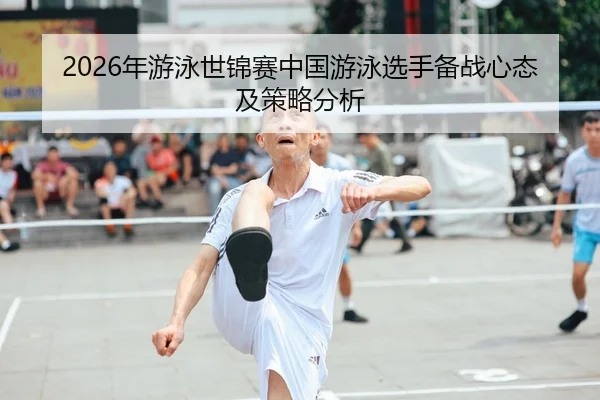 2026年游泳世锦赛中国游泳选手备战心态及策略分析（HTH Sports）