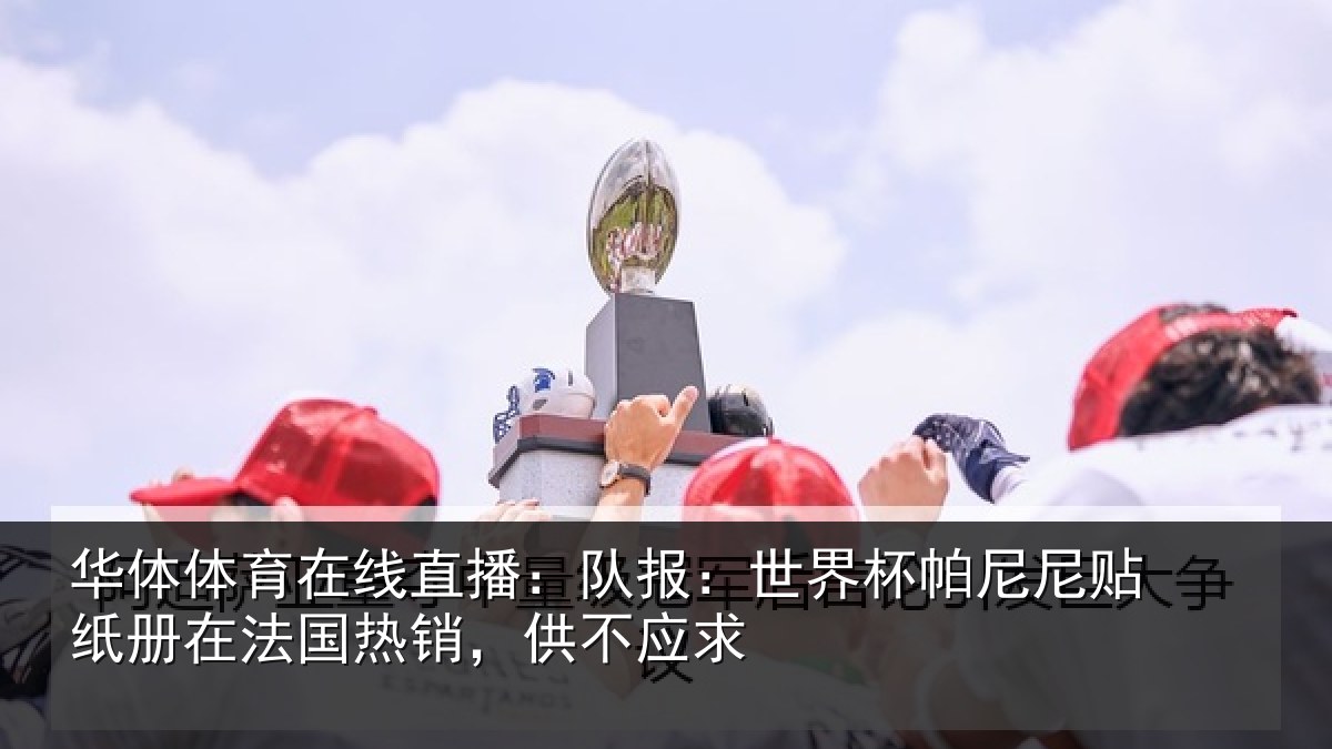 华体体育在线直播:队报:世界相关情况,供不应求