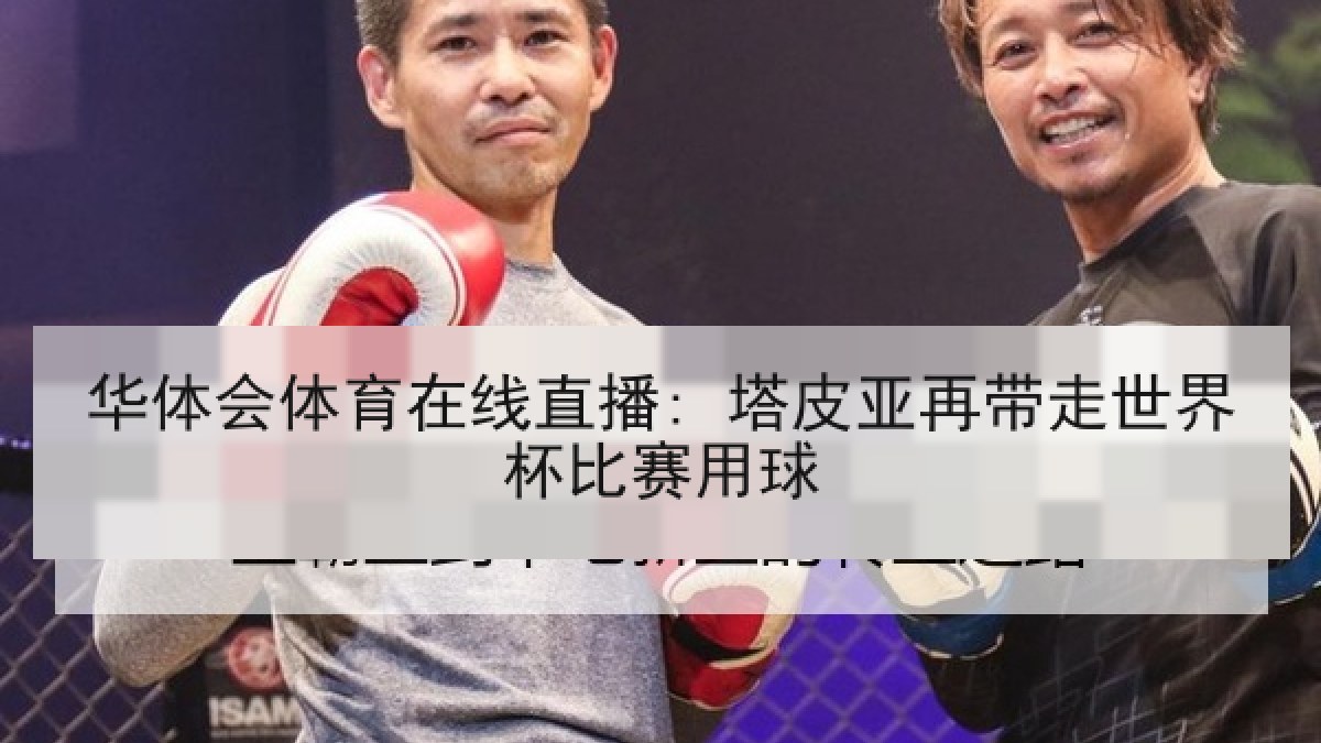 华体会体育在线直播: 塔皮亚再带走世界杯比赛用球