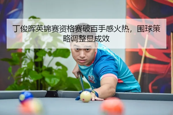 丁俊晖英锦赛资格赛破百手感火热，围球策略调整显成效