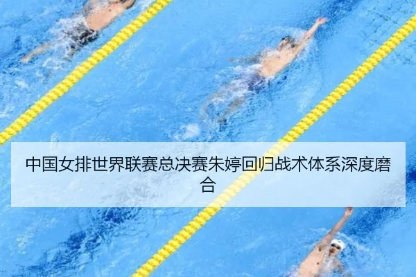 中国女排世界联赛总决赛朱婷回归战术体系深度磨合