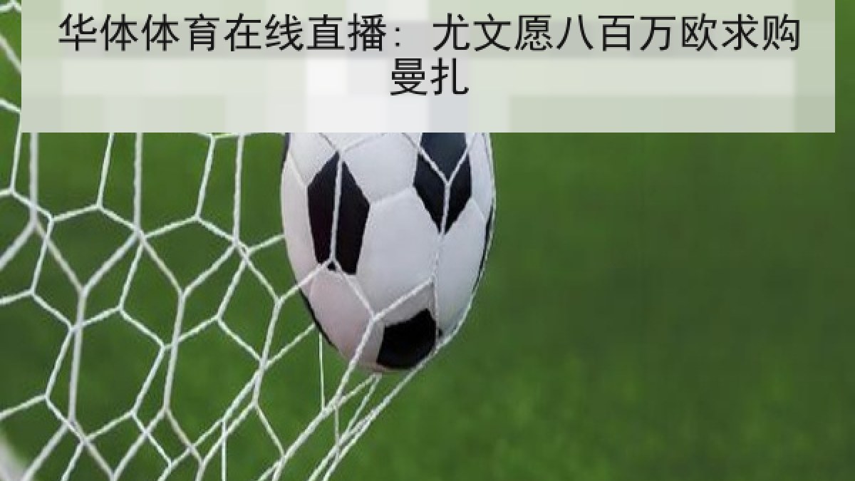 华体体育在线直播: 尤文愿八百万欧求购曼扎 华体体育在线直播: 尤文愿八百万欧求购曼扎
