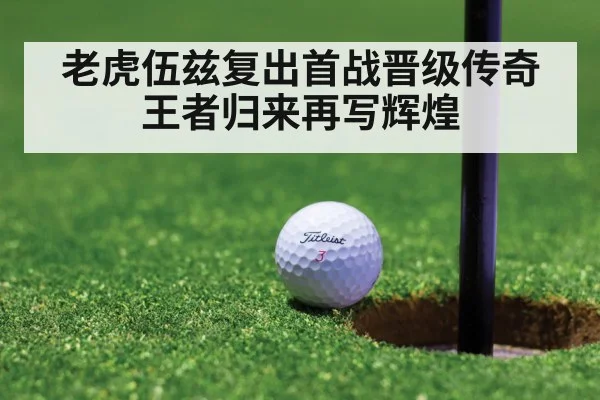 老虎伍兹复出首战晋级传奇王者归来再写辉煌