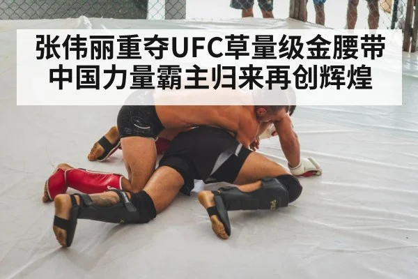 张伟丽重夺UFC草量级金腰带中国力量霸主归来再创辉煌